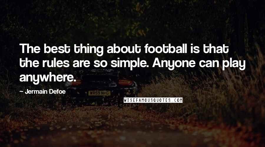 Jermain Defoe Quotes: The best thing about football is that the rules are so simple. Anyone can play anywhere.