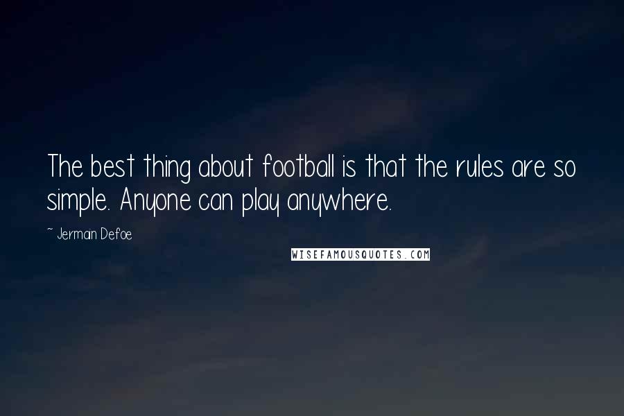 Jermain Defoe Quotes: The best thing about football is that the rules are so simple. Anyone can play anywhere.