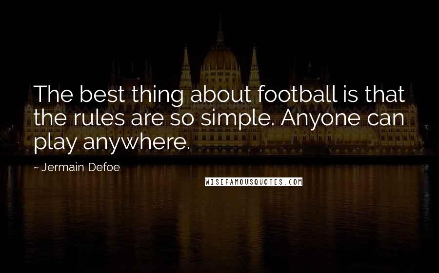 Jermain Defoe Quotes: The best thing about football is that the rules are so simple. Anyone can play anywhere.