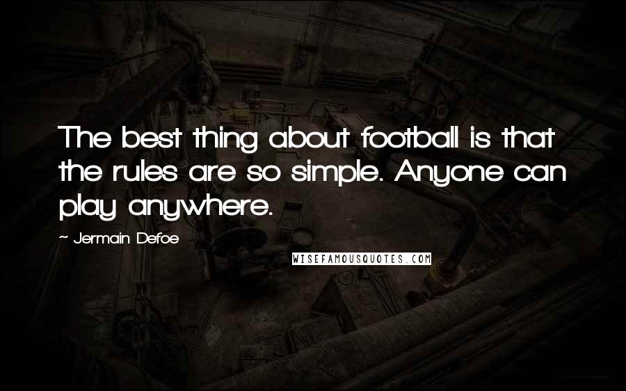 Jermain Defoe Quotes: The best thing about football is that the rules are so simple. Anyone can play anywhere.