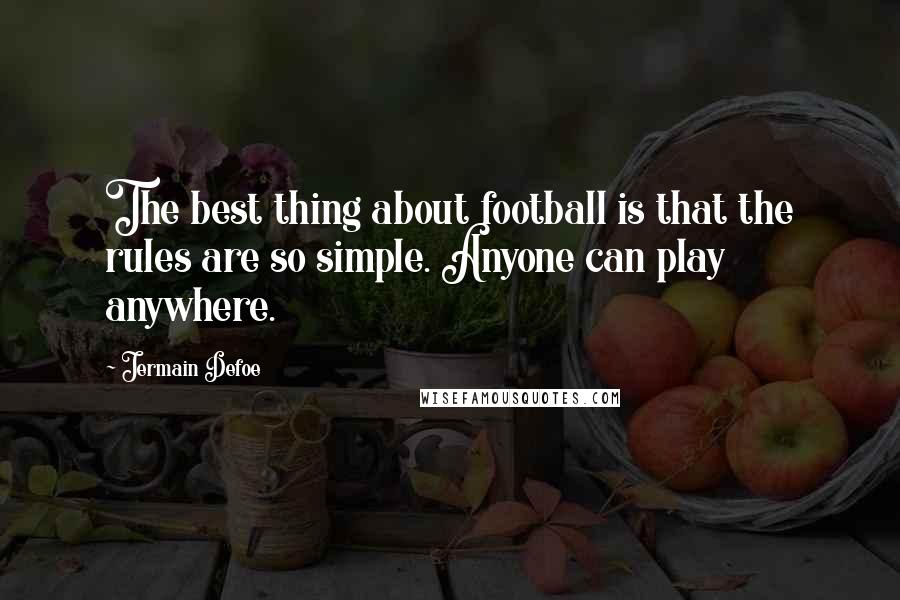 Jermain Defoe Quotes: The best thing about football is that the rules are so simple. Anyone can play anywhere.