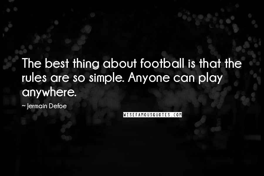 Jermain Defoe Quotes: The best thing about football is that the rules are so simple. Anyone can play anywhere.