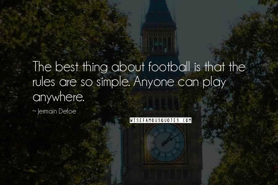 Jermain Defoe Quotes: The best thing about football is that the rules are so simple. Anyone can play anywhere.
