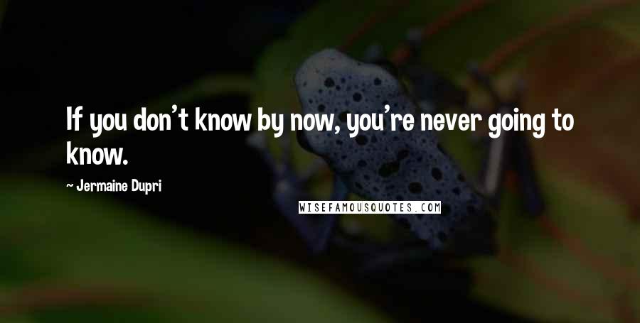 Jermaine Dupri Quotes: If you don't know by now, you're never going to know.
