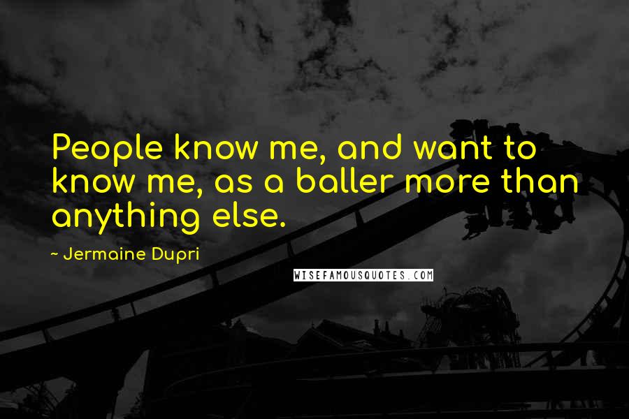 Jermaine Dupri Quotes: People know me, and want to know me, as a baller more than anything else.