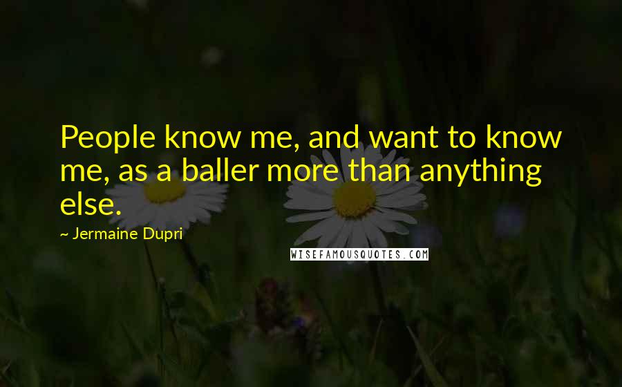 Jermaine Dupri Quotes: People know me, and want to know me, as a baller more than anything else.