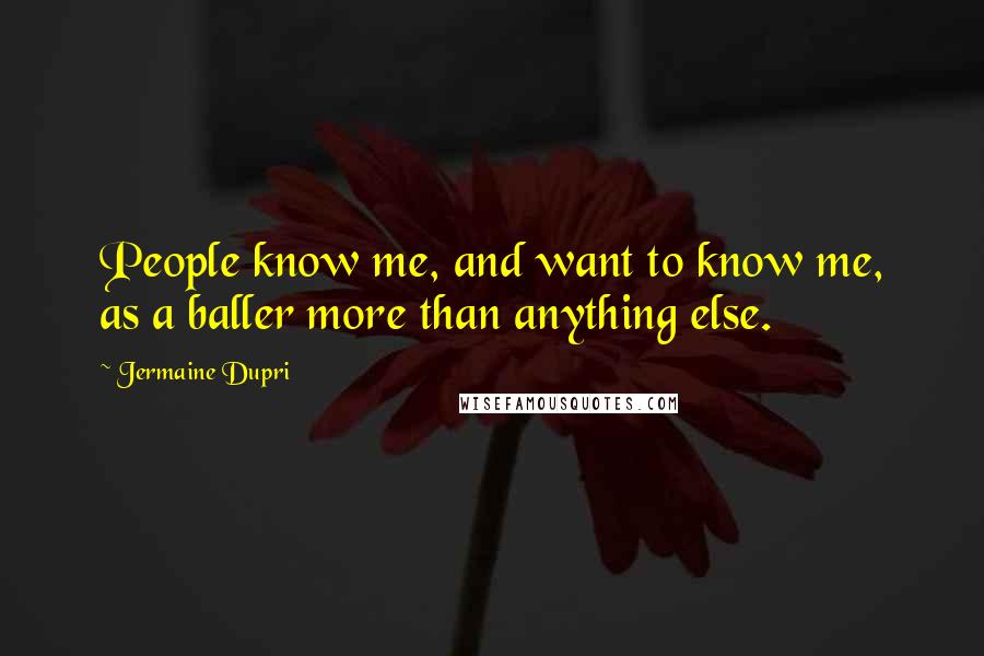 Jermaine Dupri Quotes: People know me, and want to know me, as a baller more than anything else.
