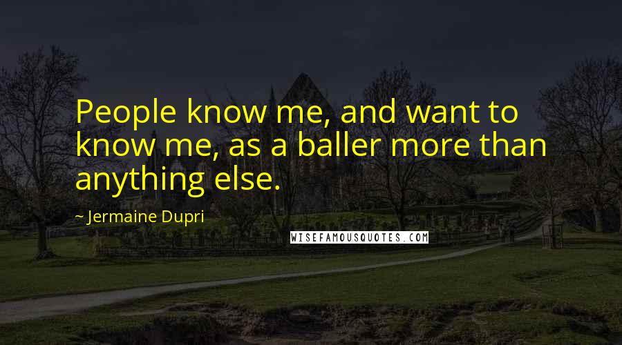 Jermaine Dupri Quotes: People know me, and want to know me, as a baller more than anything else.