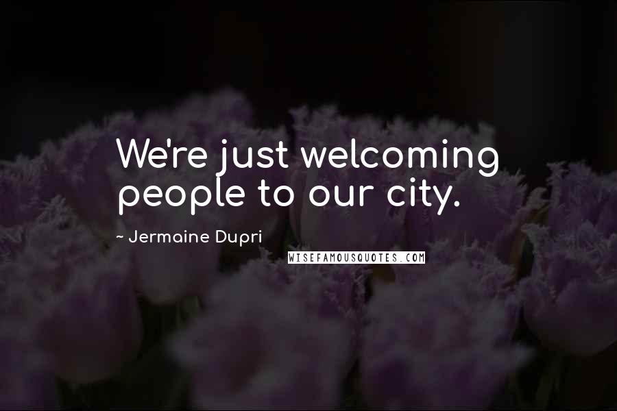 Jermaine Dupri Quotes: We're just welcoming people to our city.