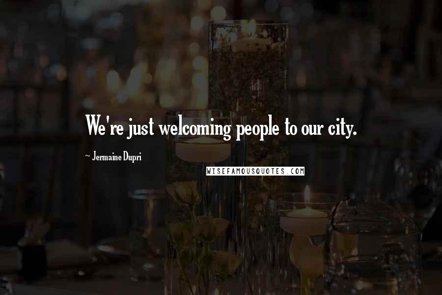 Jermaine Dupri Quotes: We're just welcoming people to our city.