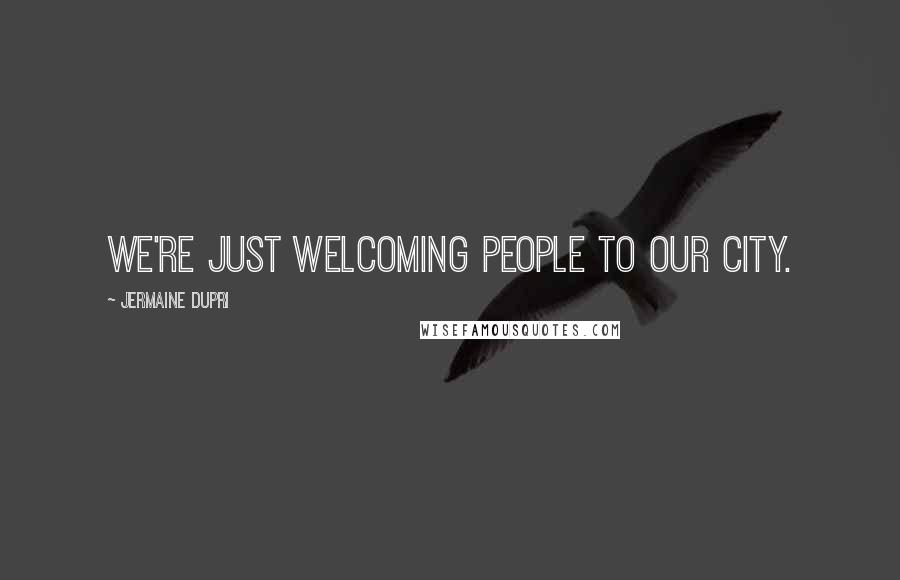 Jermaine Dupri Quotes: We're just welcoming people to our city.