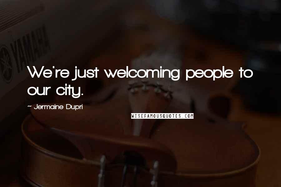 Jermaine Dupri Quotes: We're just welcoming people to our city.