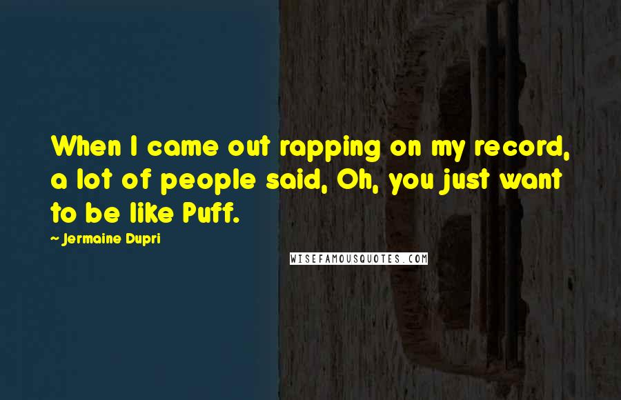 Jermaine Dupri Quotes: When I came out rapping on my record, a lot of people said, Oh, you just want to be like Puff.