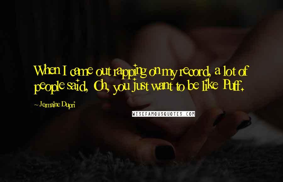 Jermaine Dupri Quotes: When I came out rapping on my record, a lot of people said, Oh, you just want to be like Puff.