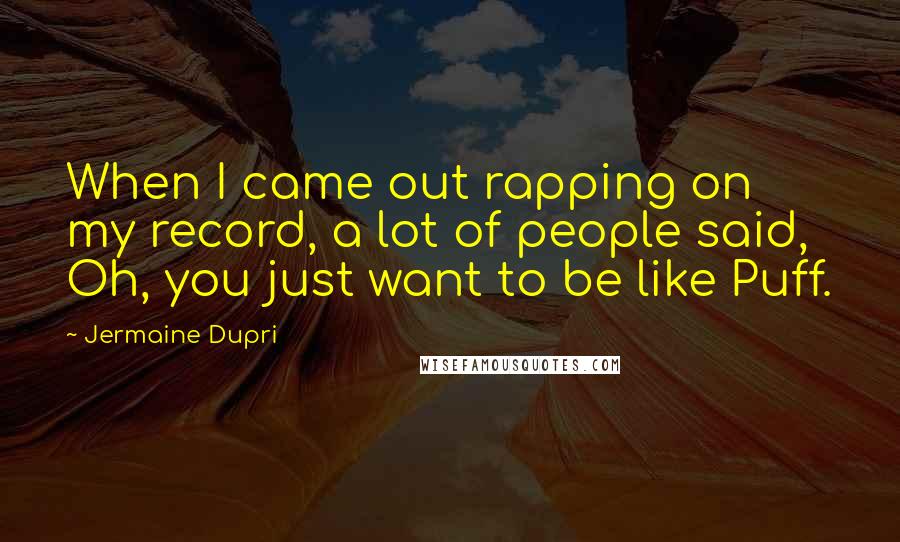 Jermaine Dupri Quotes: When I came out rapping on my record, a lot of people said, Oh, you just want to be like Puff.