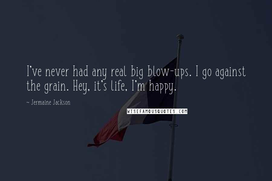 Jermaine Jackson Quotes: I've never had any real big blow-ups. I go against the grain. Hey, it's life, I'm happy.