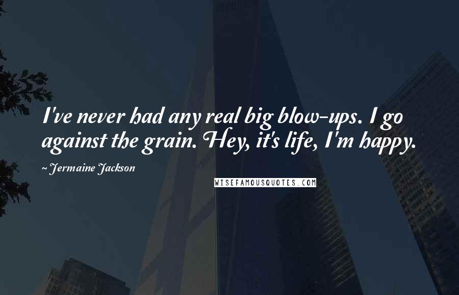 Jermaine Jackson Quotes: I've never had any real big blow-ups. I go against the grain. Hey, it's life, I'm happy.