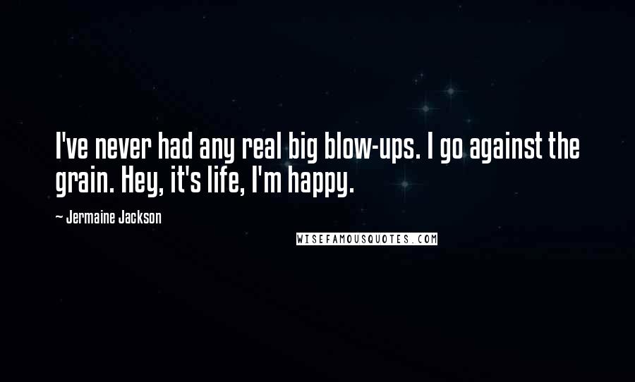 Jermaine Jackson Quotes: I've never had any real big blow-ups. I go against the grain. Hey, it's life, I'm happy.