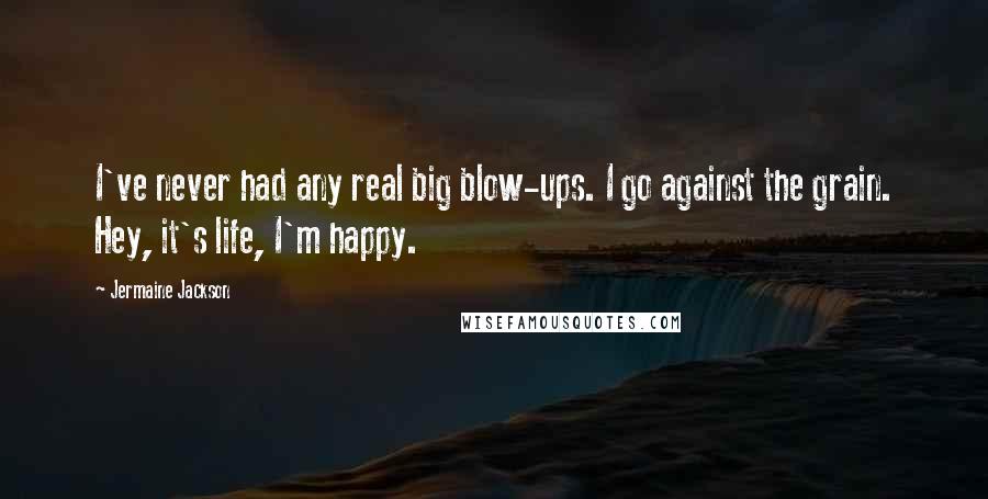 Jermaine Jackson Quotes: I've never had any real big blow-ups. I go against the grain. Hey, it's life, I'm happy.