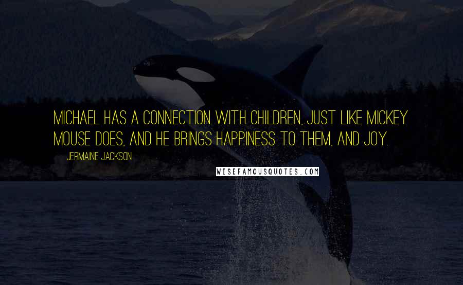Jermaine Jackson Quotes: Michael has a connection with children, just like Mickey Mouse does, and he brings happiness to them, and joy.