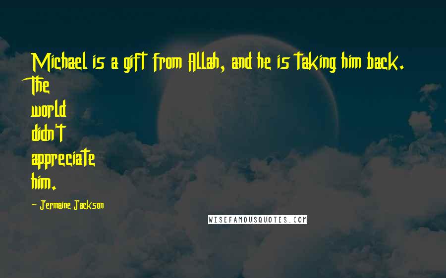 Jermaine Jackson Quotes: Michael is a gift from Allah, and he is taking him back. The world didn't appreciate him.