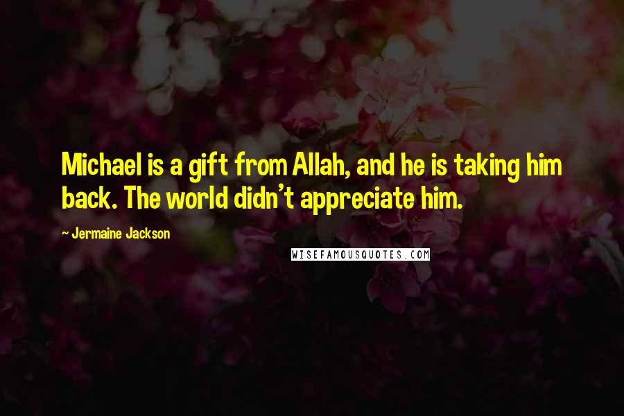 Jermaine Jackson Quotes: Michael is a gift from Allah, and he is taking him back. The world didn't appreciate him.
