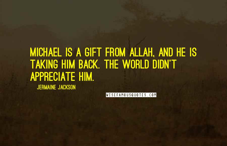 Jermaine Jackson Quotes: Michael is a gift from Allah, and he is taking him back. The world didn't appreciate him.
