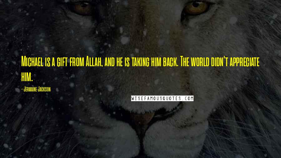 Jermaine Jackson Quotes: Michael is a gift from Allah, and he is taking him back. The world didn't appreciate him.