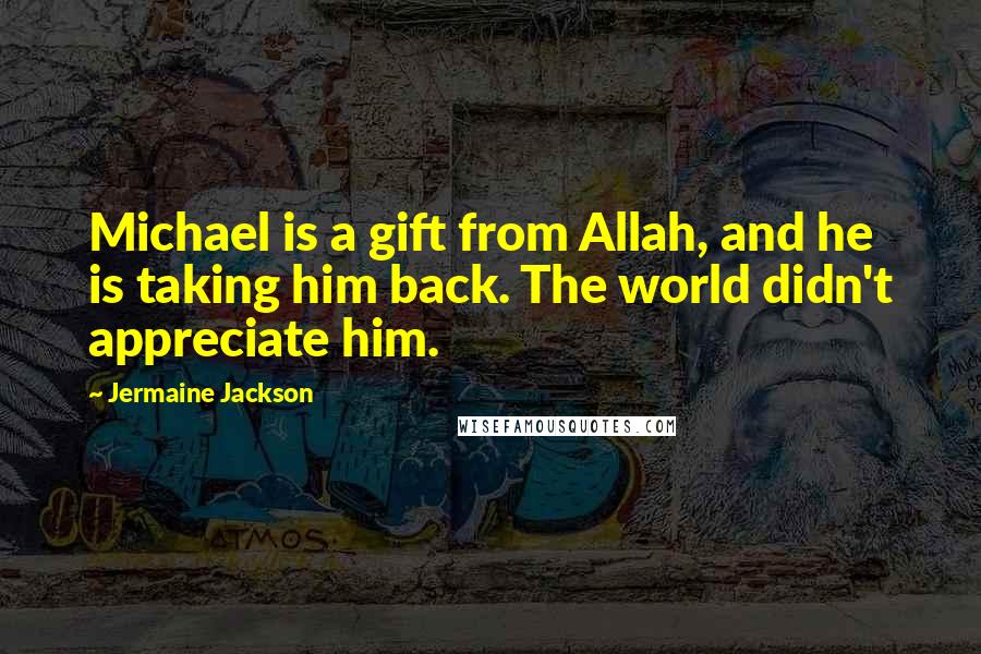 Jermaine Jackson Quotes: Michael is a gift from Allah, and he is taking him back. The world didn't appreciate him.