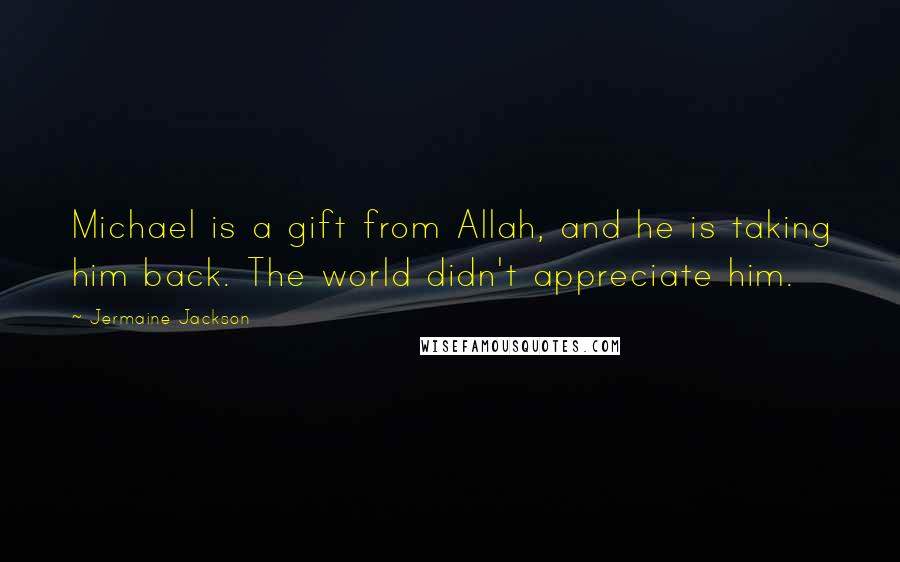 Jermaine Jackson Quotes: Michael is a gift from Allah, and he is taking him back. The world didn't appreciate him.