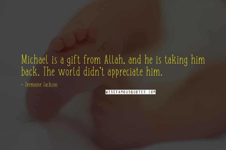 Jermaine Jackson Quotes: Michael is a gift from Allah, and he is taking him back. The world didn't appreciate him.
