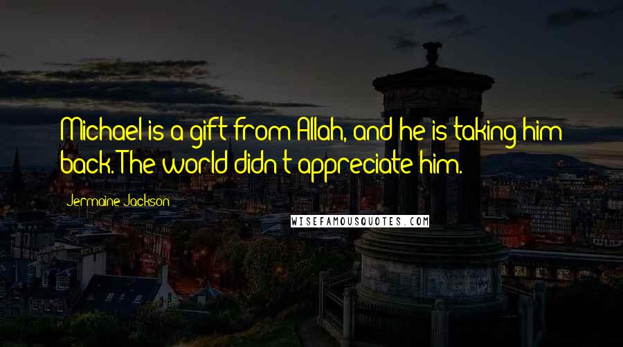 Jermaine Jackson Quotes: Michael is a gift from Allah, and he is taking him back. The world didn't appreciate him.