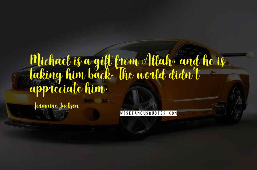 Jermaine Jackson Quotes: Michael is a gift from Allah, and he is taking him back. The world didn't appreciate him.