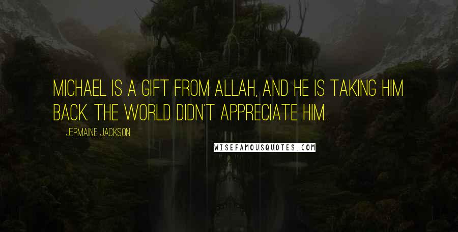Jermaine Jackson Quotes: Michael is a gift from Allah, and he is taking him back. The world didn't appreciate him.