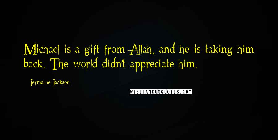 Jermaine Jackson Quotes: Michael is a gift from Allah, and he is taking him back. The world didn't appreciate him.