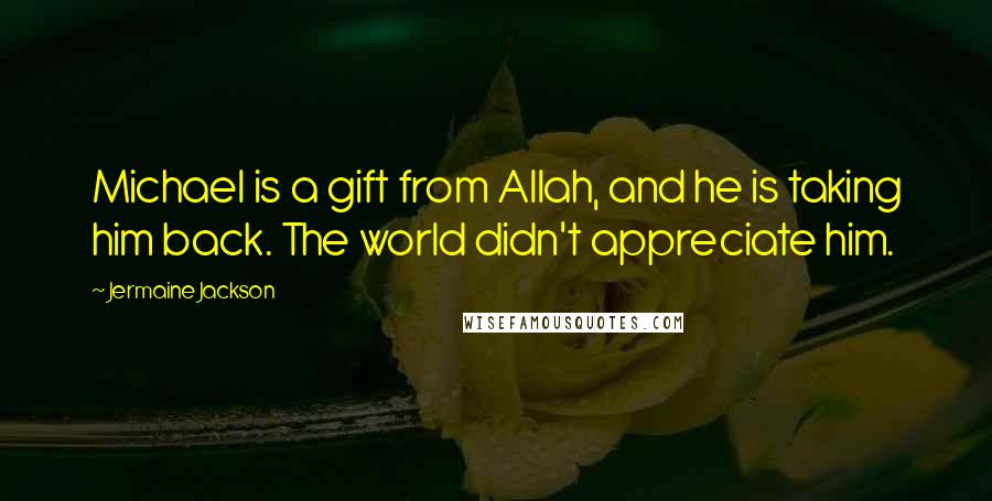 Jermaine Jackson Quotes: Michael is a gift from Allah, and he is taking him back. The world didn't appreciate him.