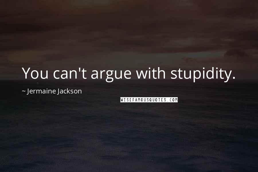 Jermaine Jackson Quotes: You can't argue with stupidity.
