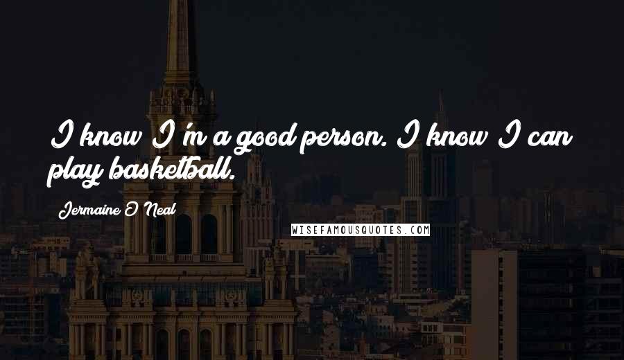 Jermaine O'Neal Quotes: I know I'm a good person. I know I can play basketball.