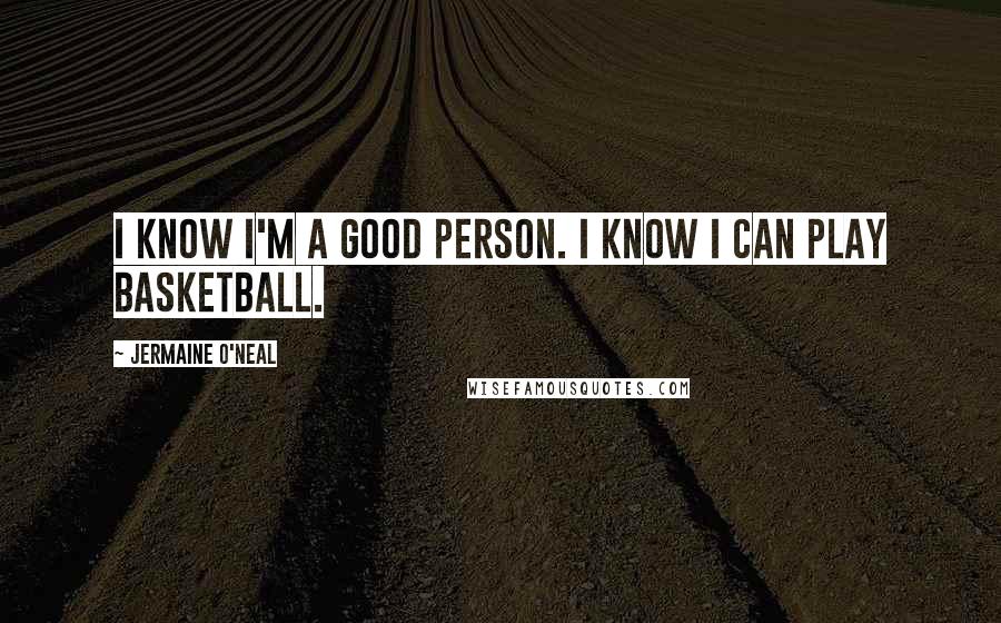 Jermaine O'Neal Quotes: I know I'm a good person. I know I can play basketball.