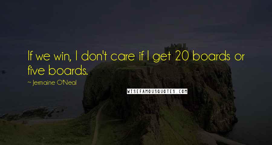 Jermaine O'Neal Quotes: If we win, I don't care if I get 20 boards or five boards.