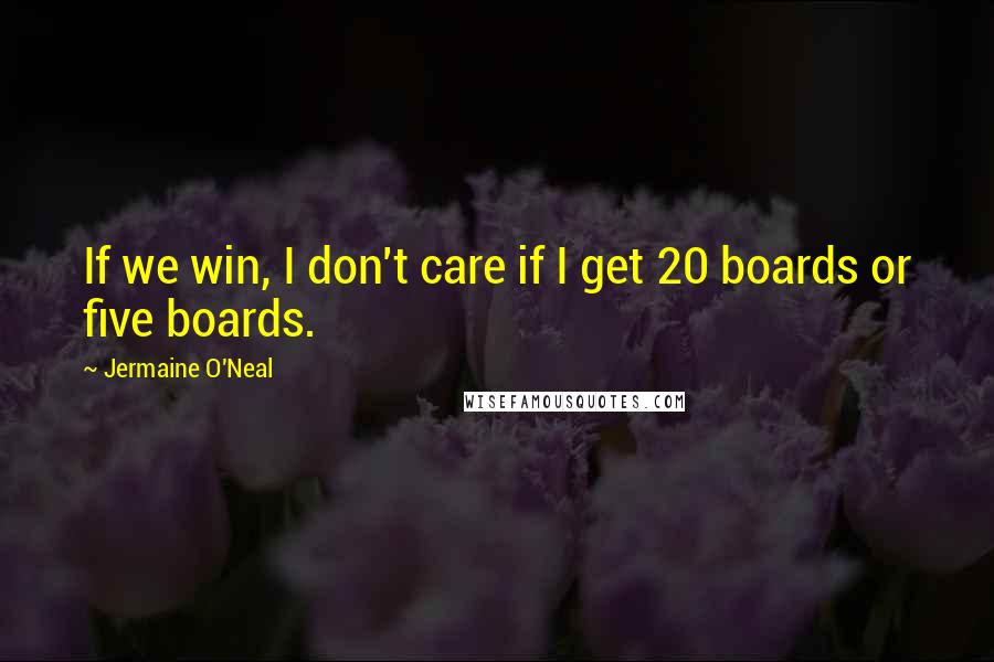 Jermaine O'Neal Quotes: If we win, I don't care if I get 20 boards or five boards.