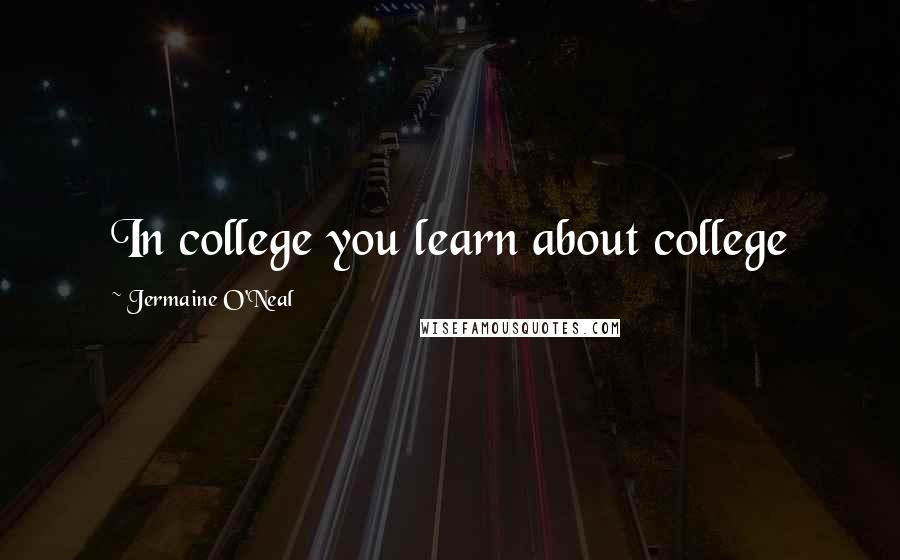 Jermaine O'Neal Quotes: In college you learn about college