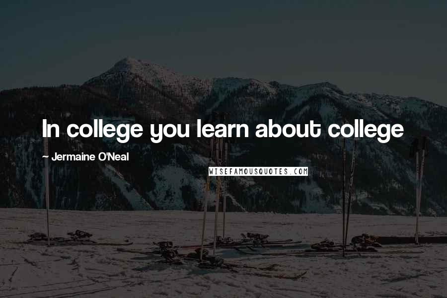 Jermaine O'Neal Quotes: In college you learn about college