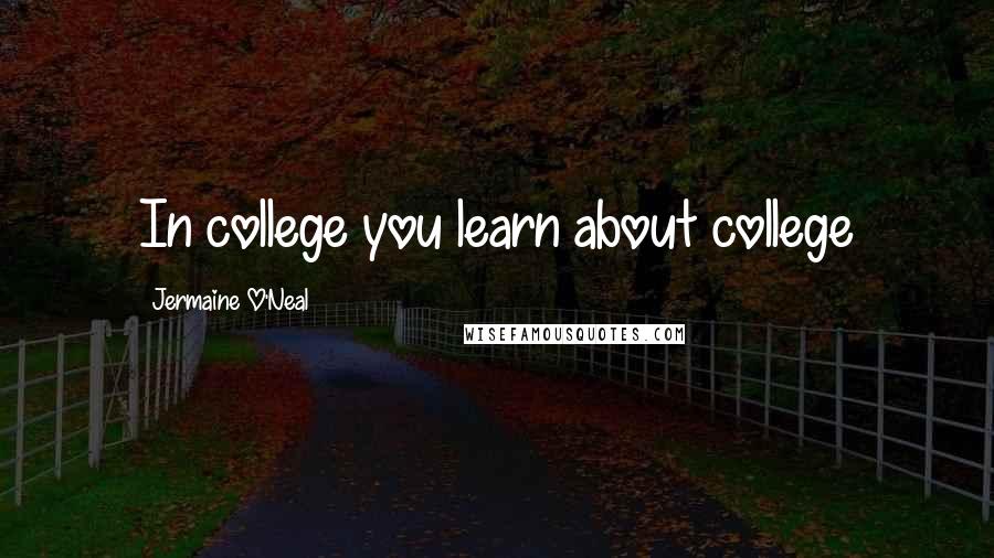 Jermaine O'Neal Quotes: In college you learn about college