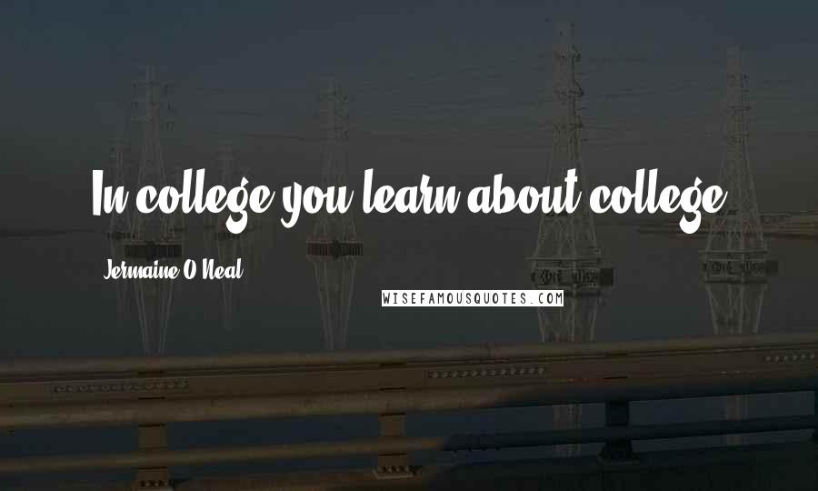 Jermaine O'Neal Quotes: In college you learn about college