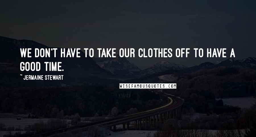 Jermaine Stewart Quotes: We don't have to take our clothes off to have a good time.