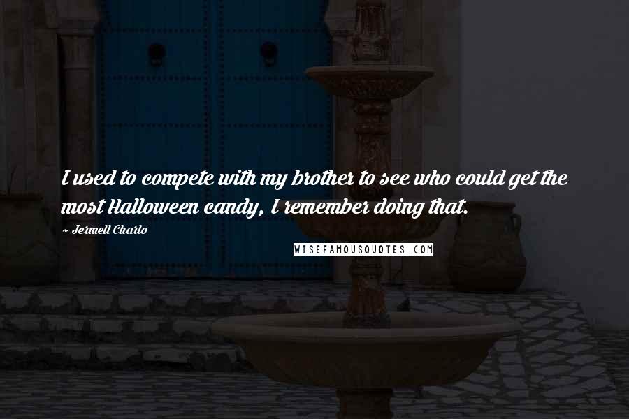 Jermell Charlo Quotes: I used to compete with my brother to see who could get the most Halloween candy, I remember doing that.