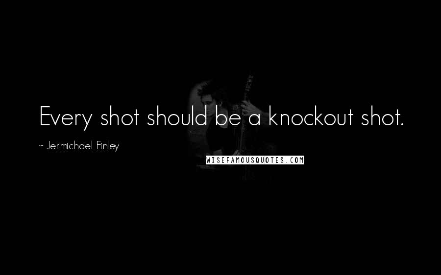 Jermichael Finley Quotes: Every shot should be a knockout shot.