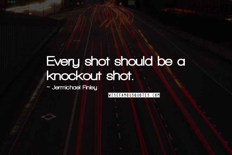 Jermichael Finley Quotes: Every shot should be a knockout shot.