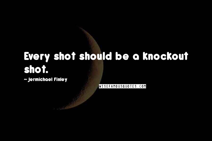 Jermichael Finley Quotes: Every shot should be a knockout shot.